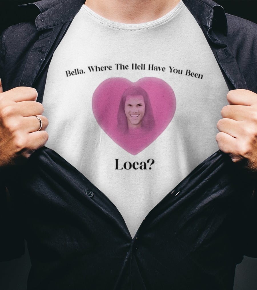 Bella Where The Hell Have You Been Loca Heart Shape T-Shirt