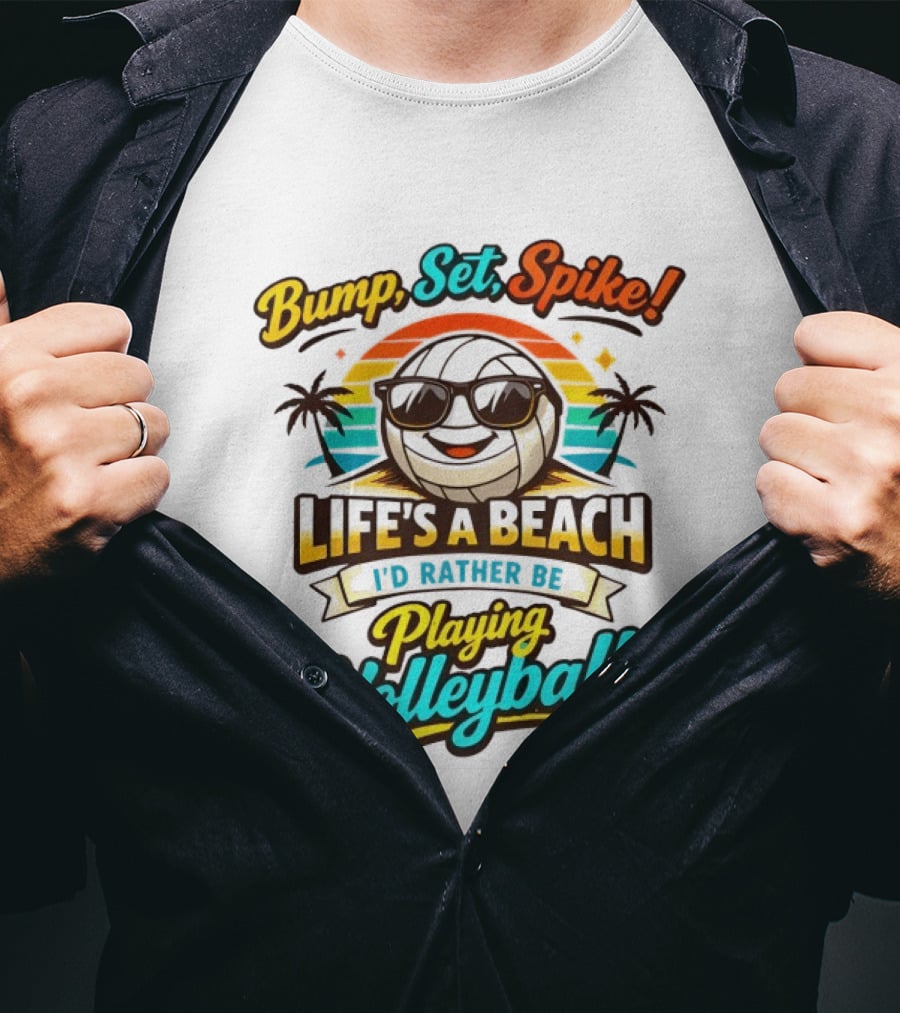 Bump Set Spike Life's A Beach I'd Rather Be Playing Volleyball T-Shirt