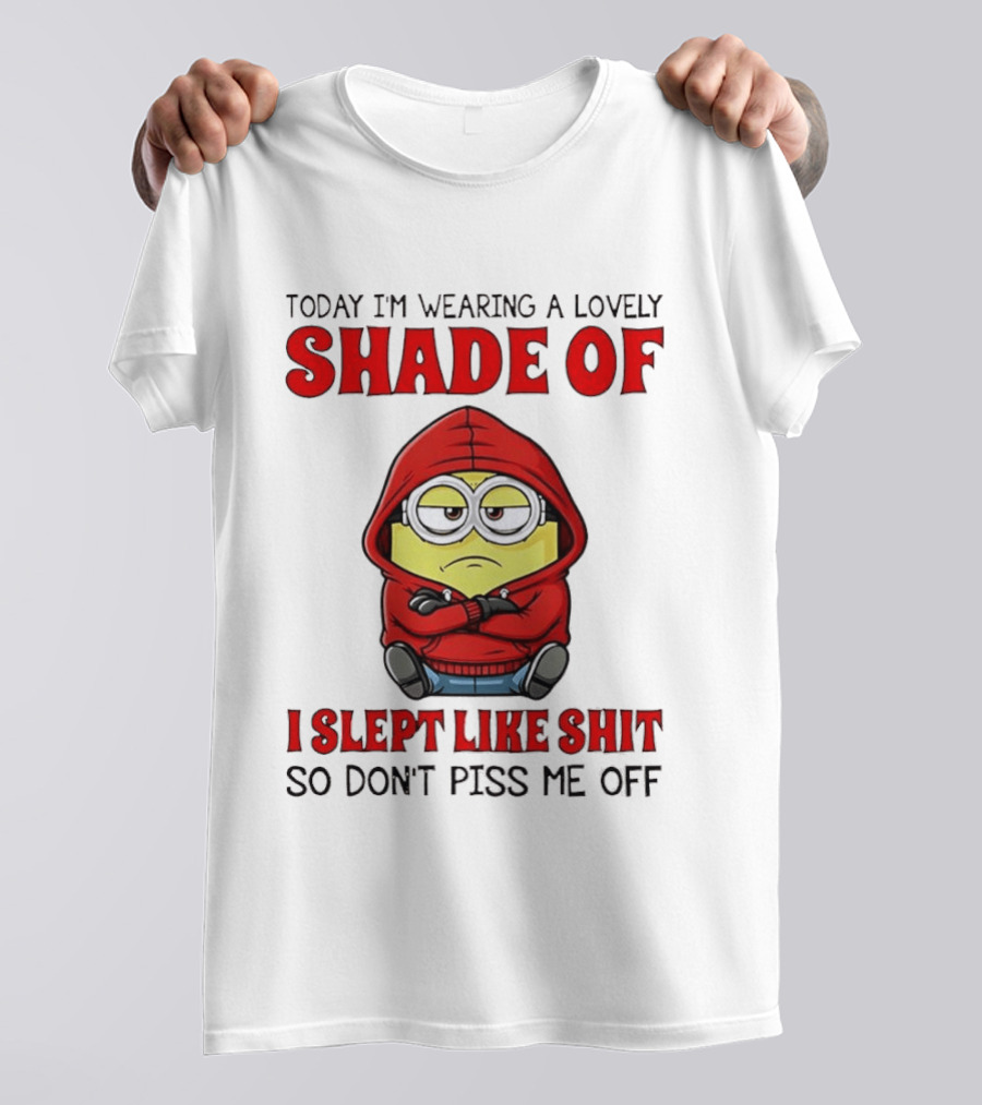 Today I'm Wearing A Lovely Shade Of I Slept Like Shit So Don't Piss Me Off Minion T-Shirt