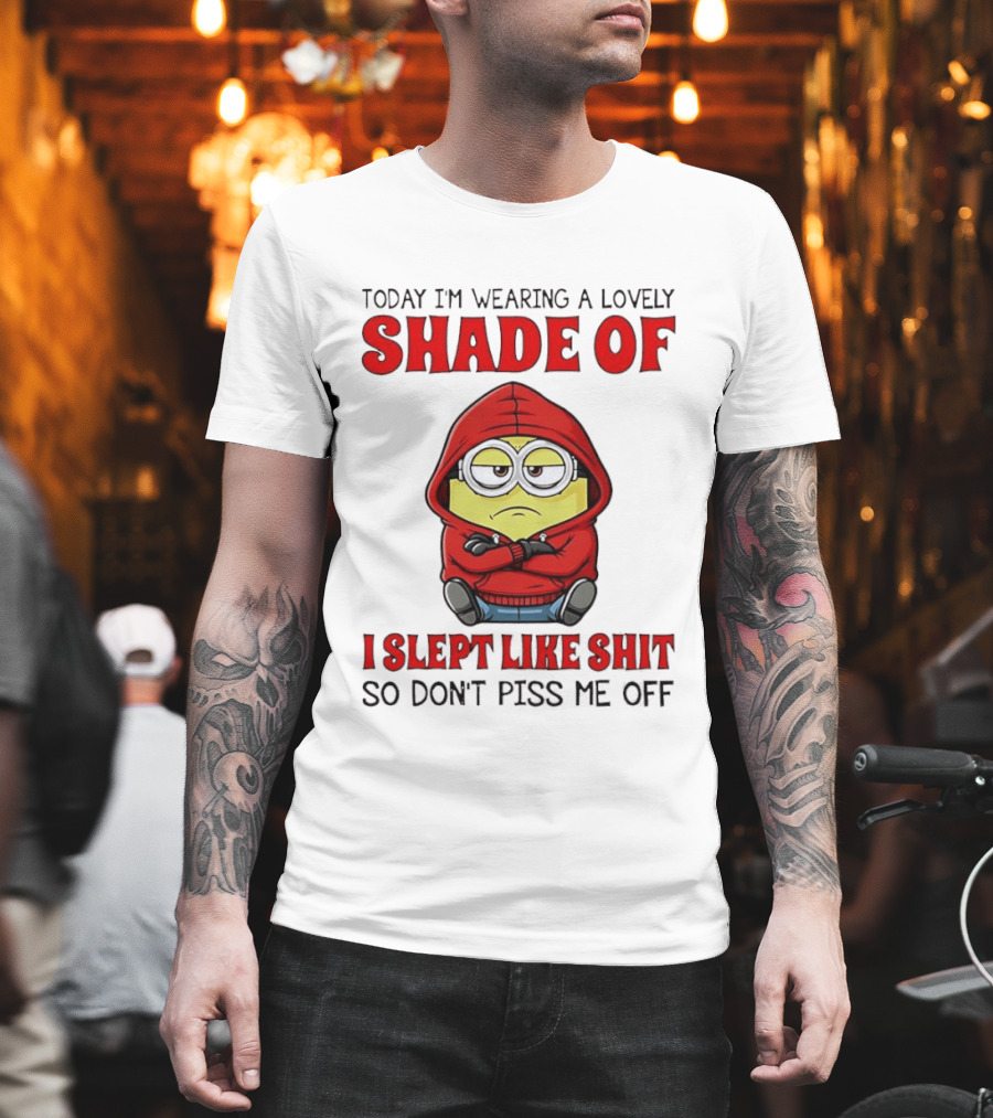 Today I'm Wearing A Lovely Shade Of I Slept Like Shit So Don't Piss Me Off Minion T-Shirt