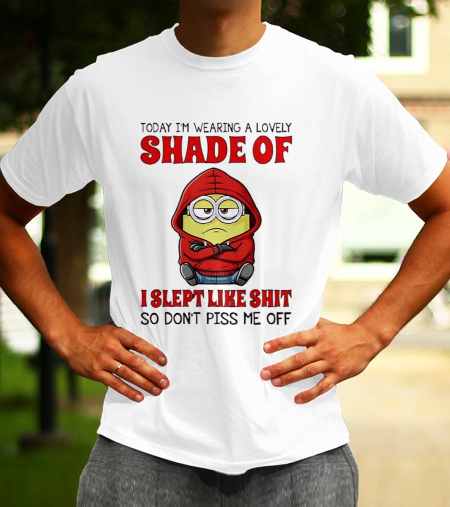 Today I'm Wearing A Lovely Shade Of I Slept Like Shit So Don't Piss Me Off Minion T-Shirt