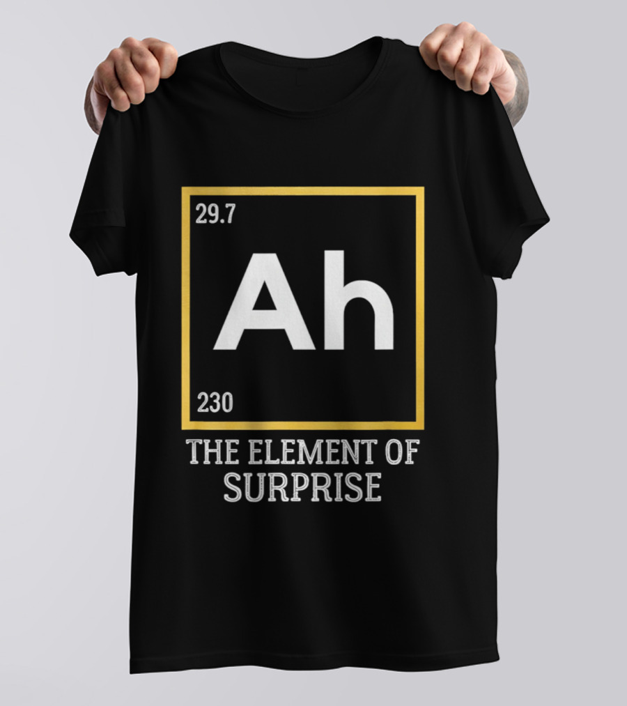 Ah 29.7 230 The Element Of Surprise Science Humor T-Shirt