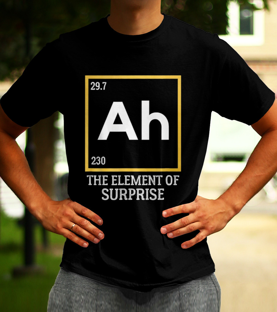 Ah 29.7 230 The Element Of Surprise Science Humor T-Shirt