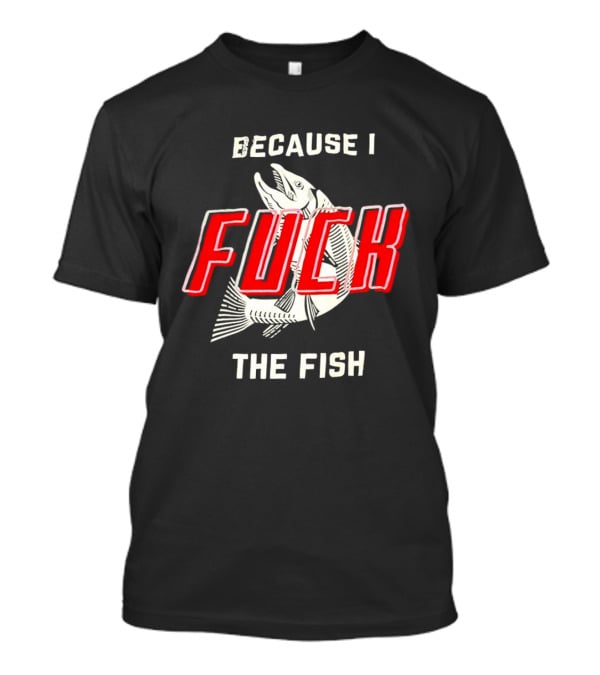 Because I Fuck The Fish Red Text Over White Fish T-Shirt