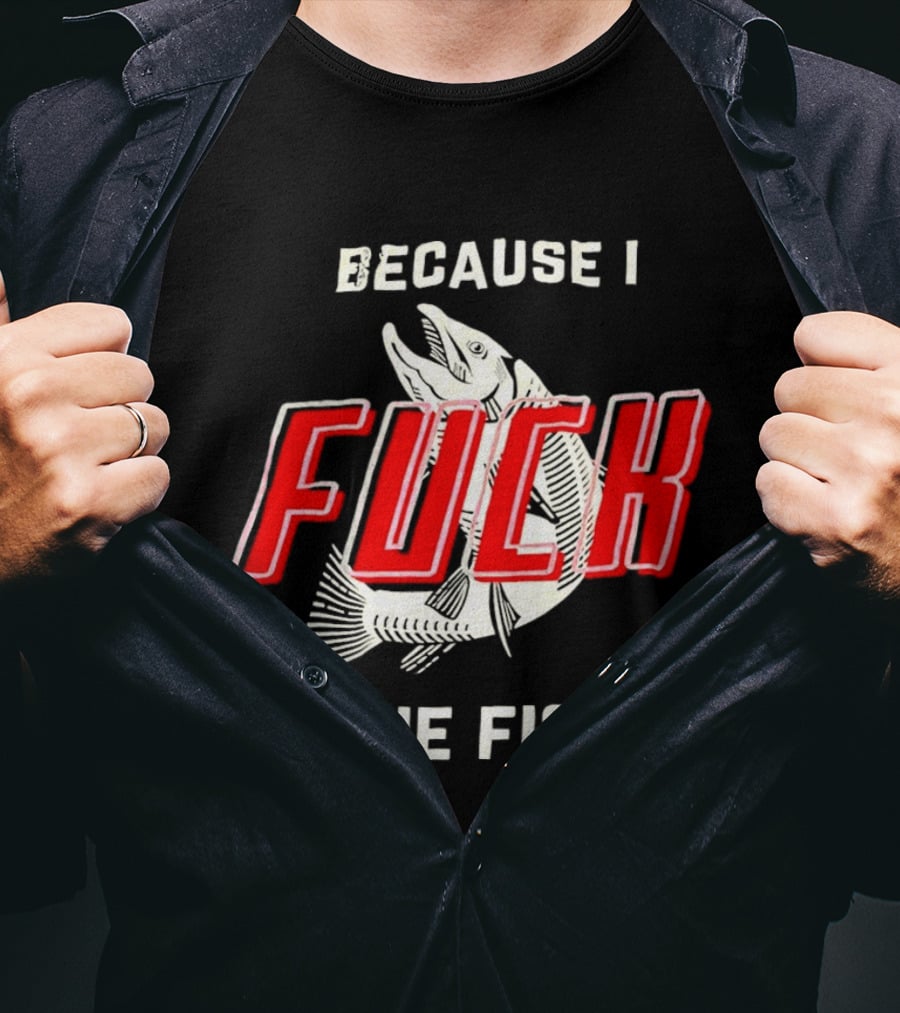 Because I Fuck The Fish Red Text Over White Fish T-Shirt