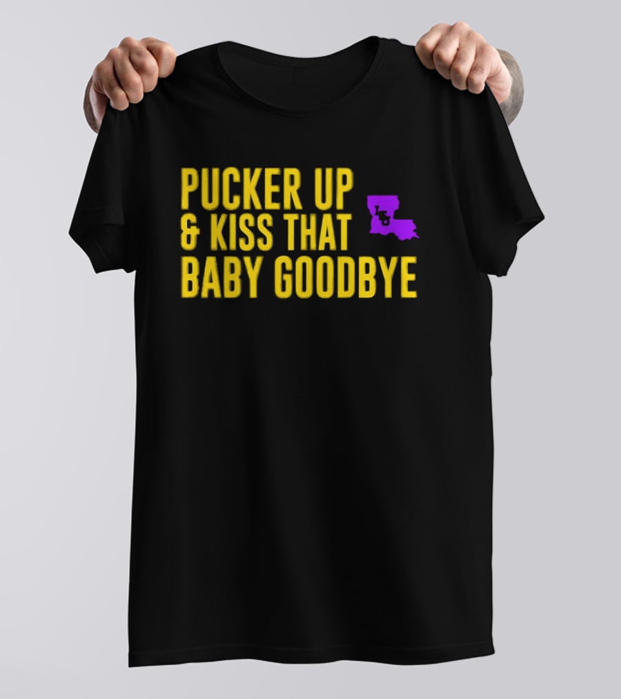 LSU Pucker Up & Kiss That Baby Goodbye Purple Yellow Louisiana T-Shirt