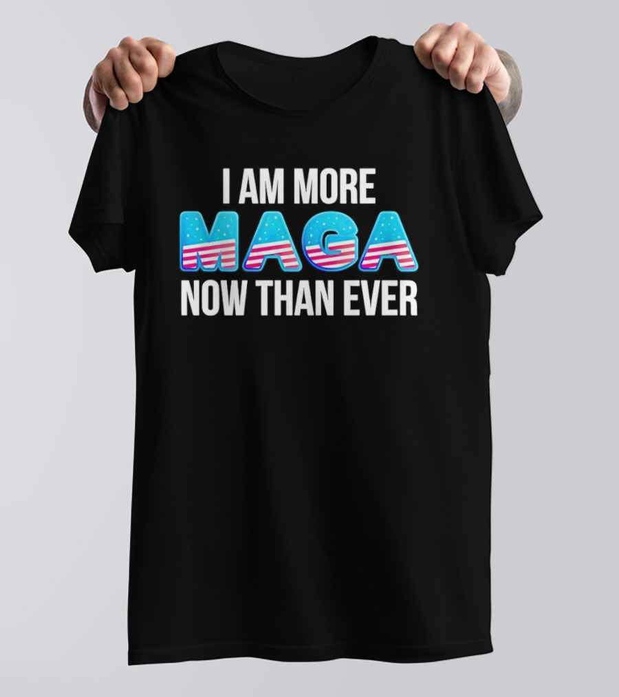 I Am More MAGA Now Than Ever Stars And Stripes T-Shirt