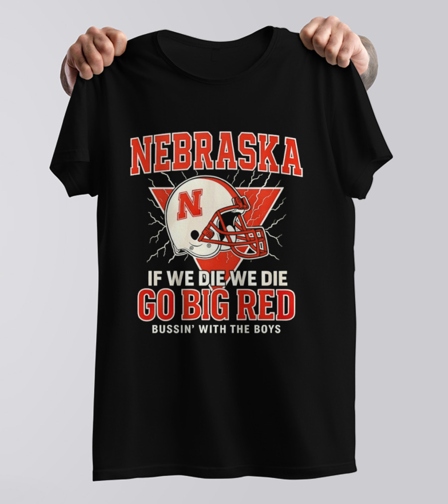 Nebraska Cornhuskers Go Big Red If We Die We Die Bussin With The Boys T-Shirt