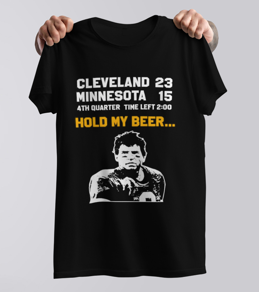 Cleveland 23 Minnesota 15 4th Quarter Time Left 2:00 Hold My Beer T-Shirt