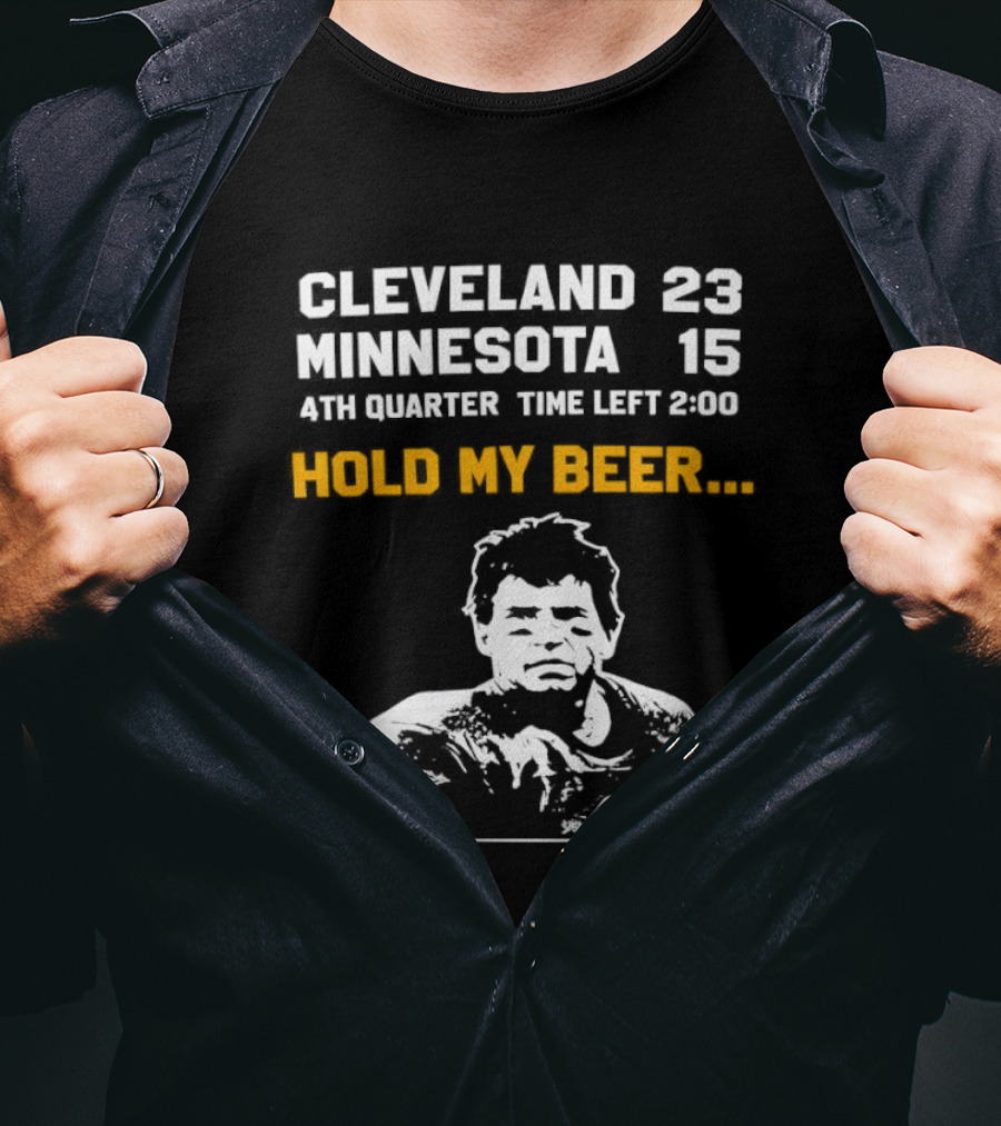 Cleveland 23 Minnesota 15 4th Quarter Time Left 2:00 Hold My Beer T-Shirt