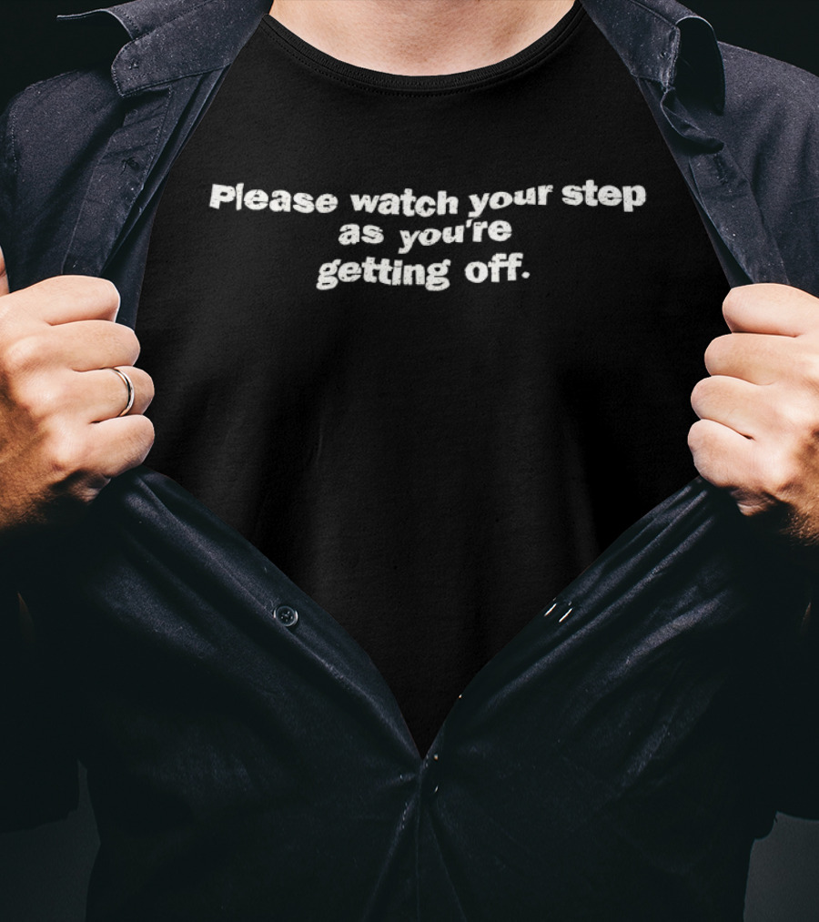Please Your Step As You're Getting Off T-Shirt