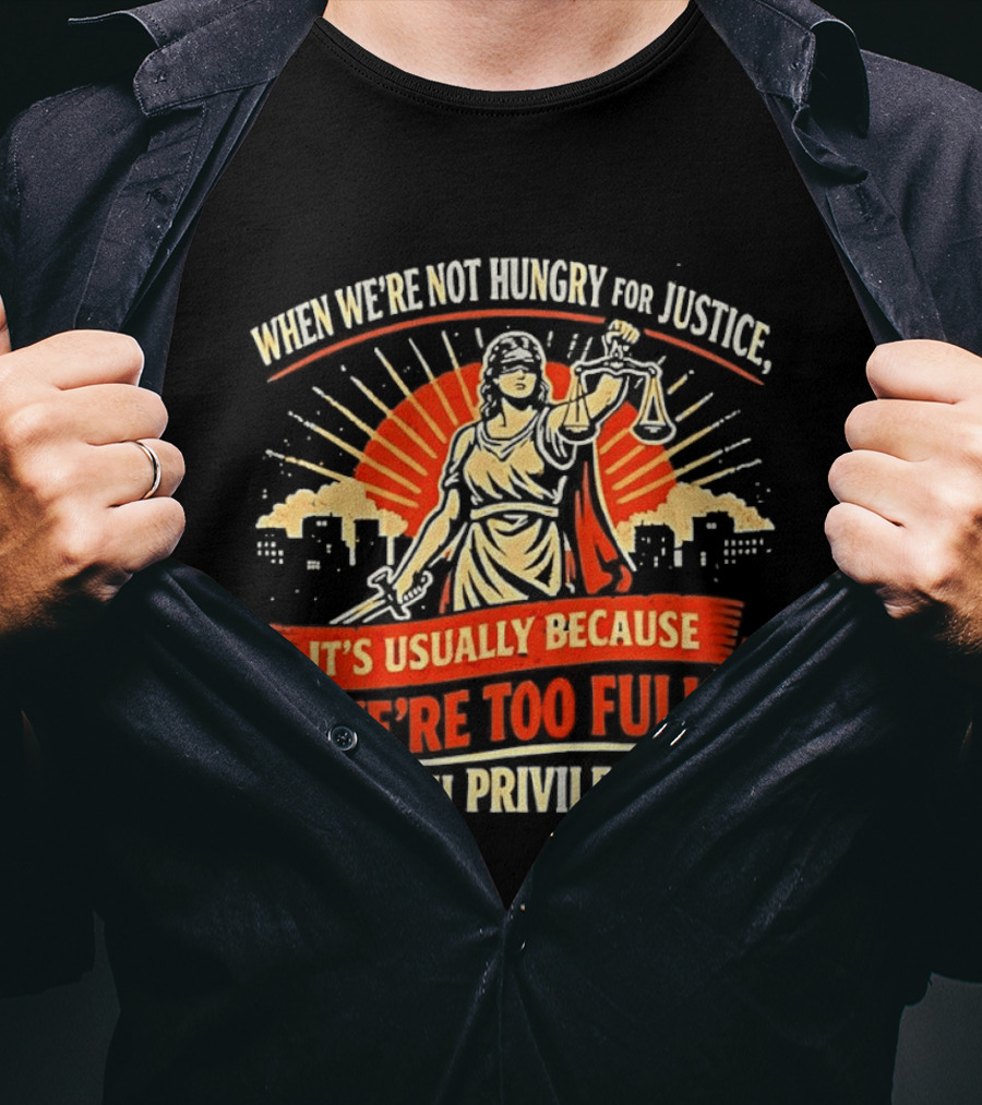 When We're Not Hungry For Justice Lady Justice With Privilege Balance T-Shirt