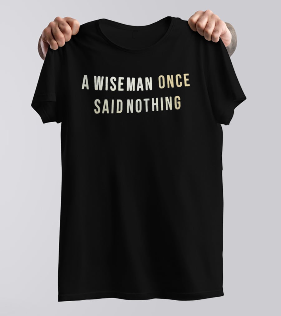 A Wise Man Once Said Nothing T-Shirt