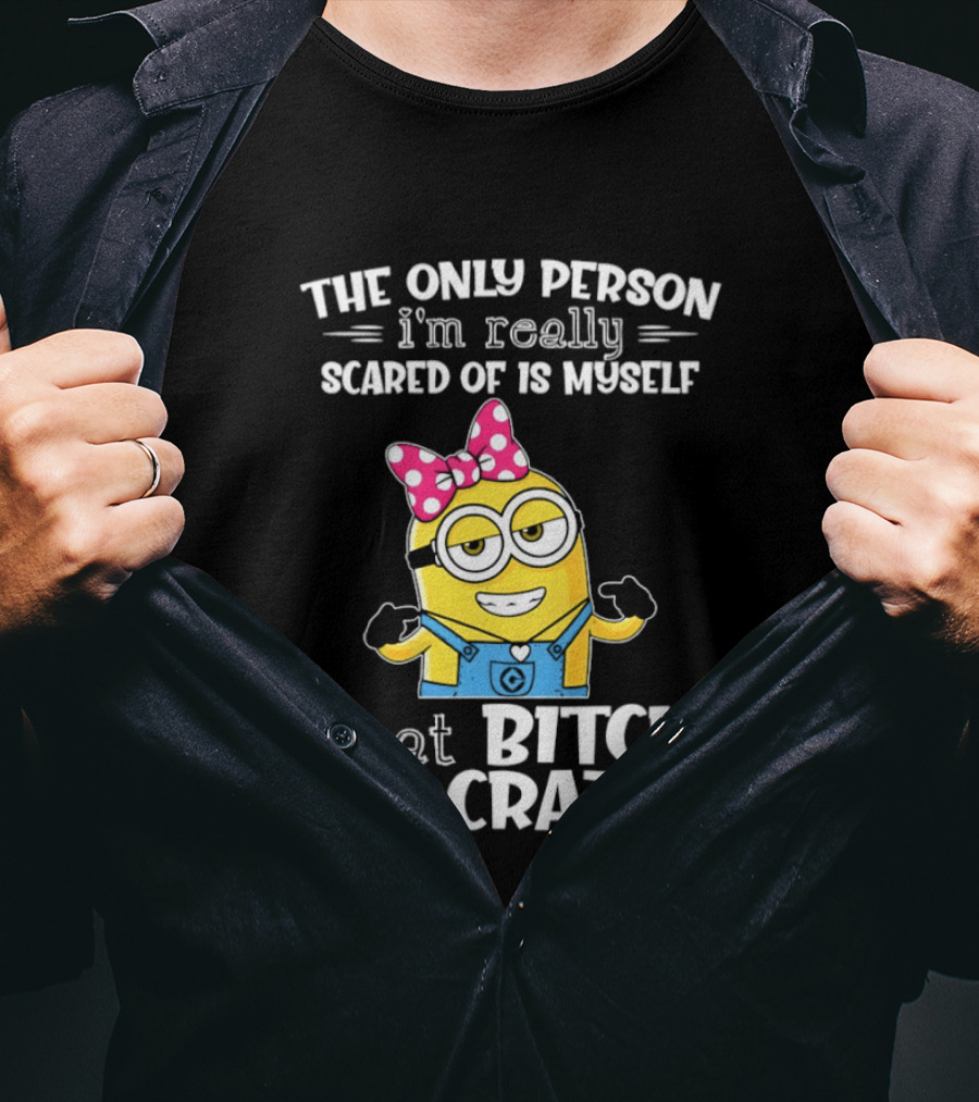 Minion The Only Person I'm Really Scared Of Is Myself That Bitch Is Crazy T-Shirt