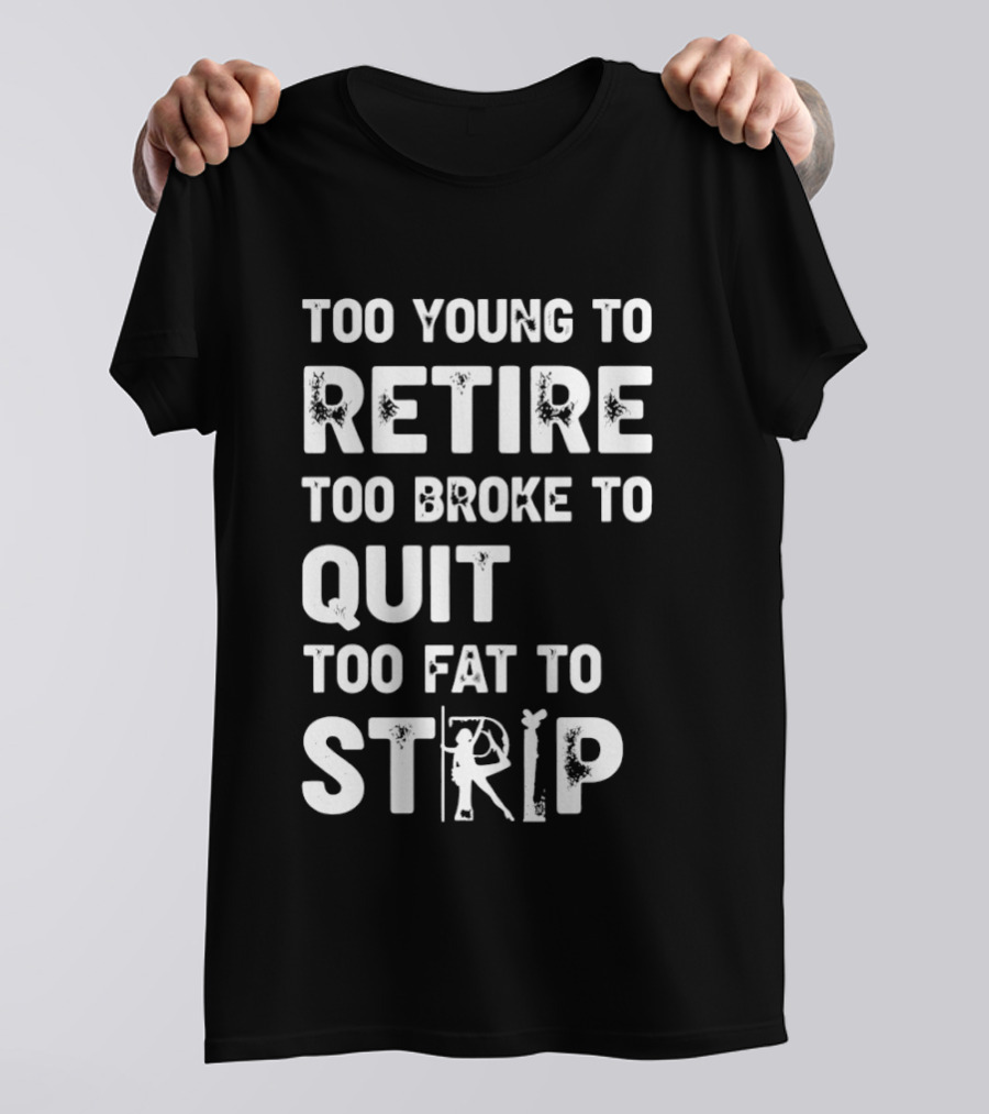 Too Young To Retire Too Broke To Quit Too Fat To Strip Funny Phrase T-Shirt