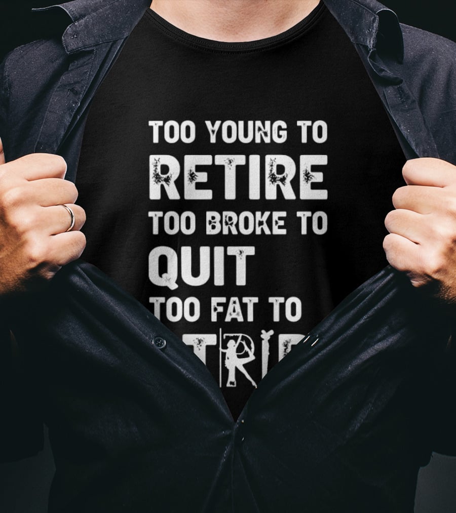 Too Young To Retire Too Broke To Quit Too Fat To Strip Funny Phrase T-Shirt
