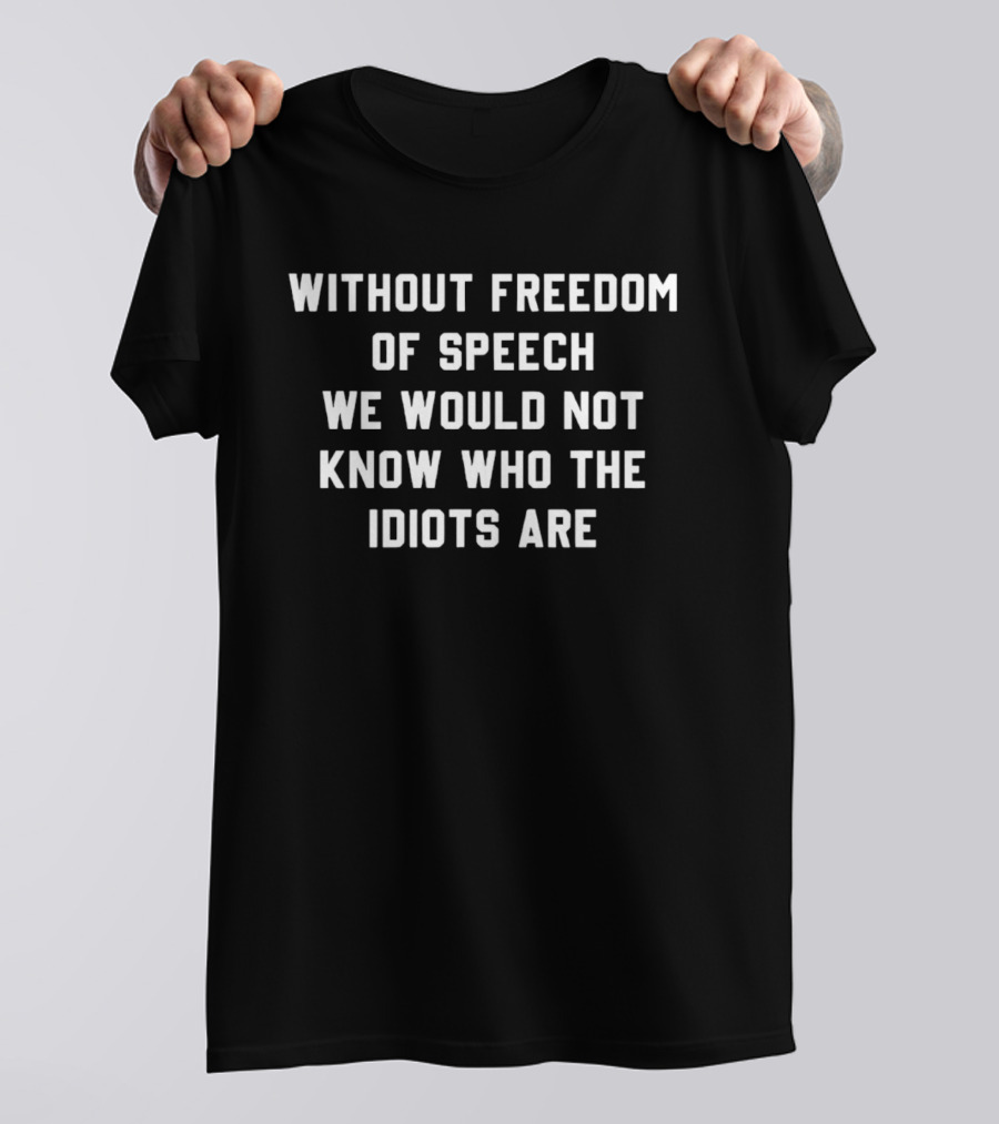 Freedom Of Speech We Would Know Who The Idiots Are T-Shirt