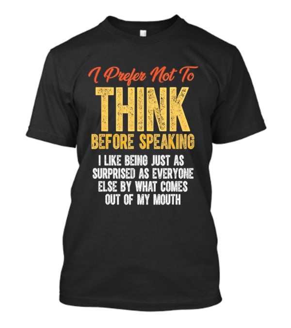 I Prefer Not To Think Before Speaking I Like Being Just As Surprised As Everyone Else By What Comes Out Of My Mouth T-Shirt