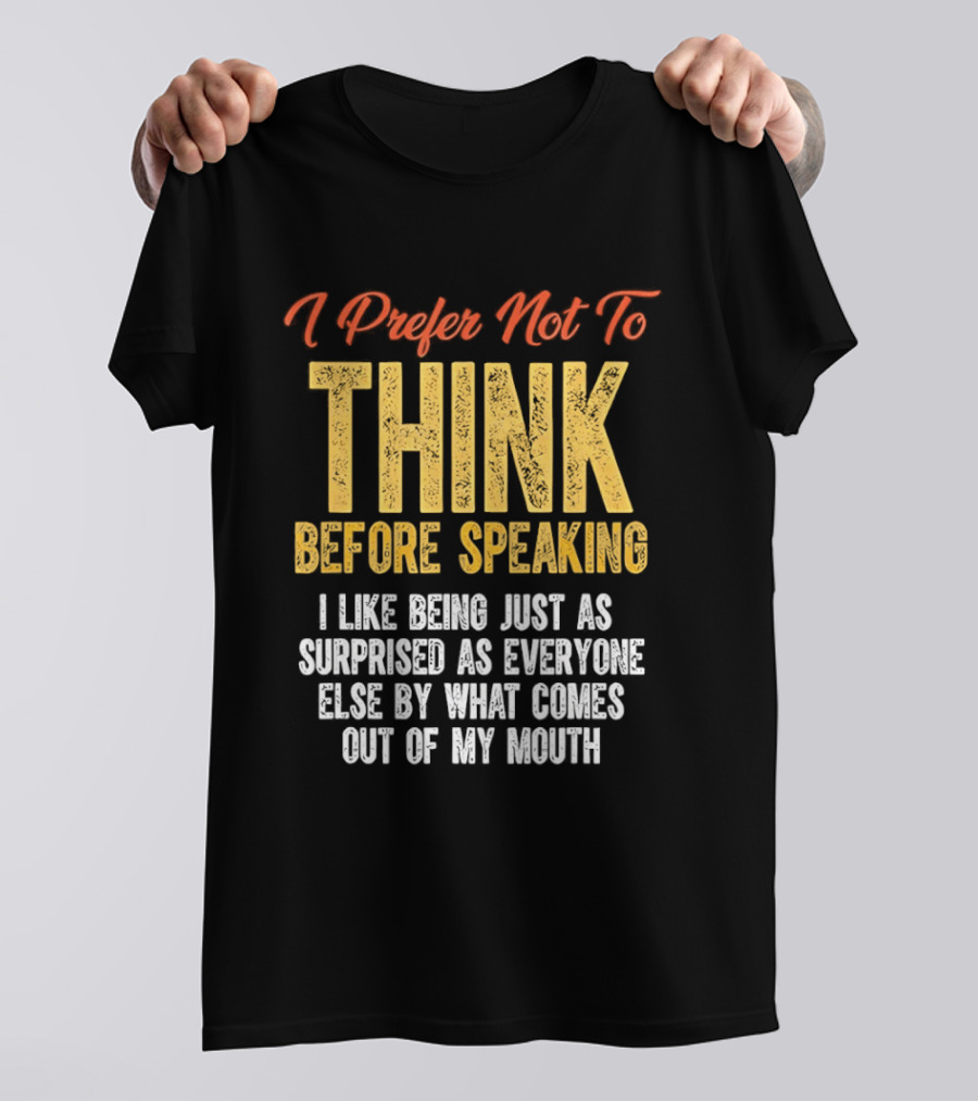 I Prefer Not To Think Before Speaking I Like Being Just As Surprised As Everyone Else By What Comes Out Of My Mouth T-Shirt