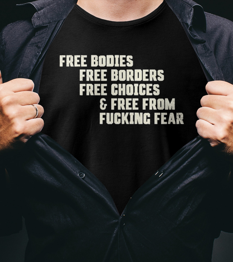 Free Bodies Free Borders Free Choices Free From Fucking Fear T-Shirt