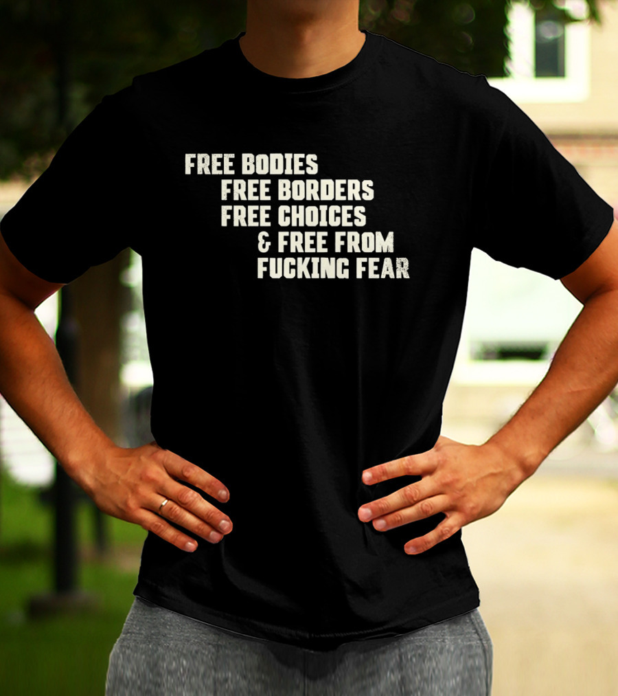 Free Bodies Free Borders Free Choices Free From Fucking Fear T-Shirt