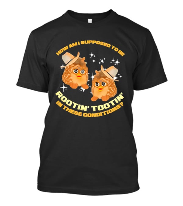 How Am I Supposed To Be Rootin' Tootin' Cowboy Furbies In These Conditions T-Shirt