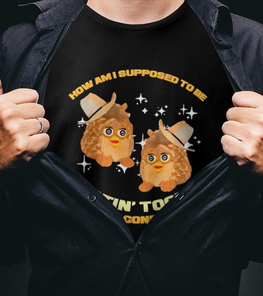 How Am I Supposed To Be Rootin' Tootin' Cowboy Furbies In These Conditions T-Shirt