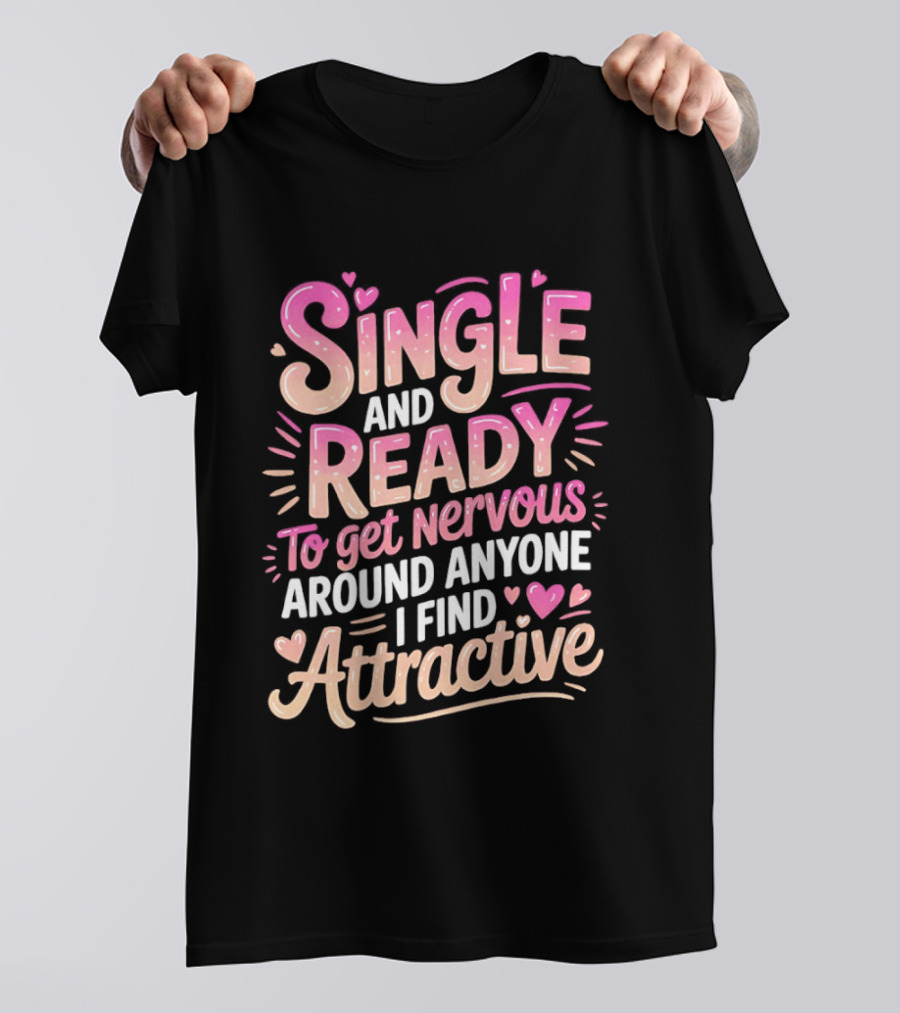 Single And Ready To Get Nervous Around Anyone I Find Attractive T-Shirt
