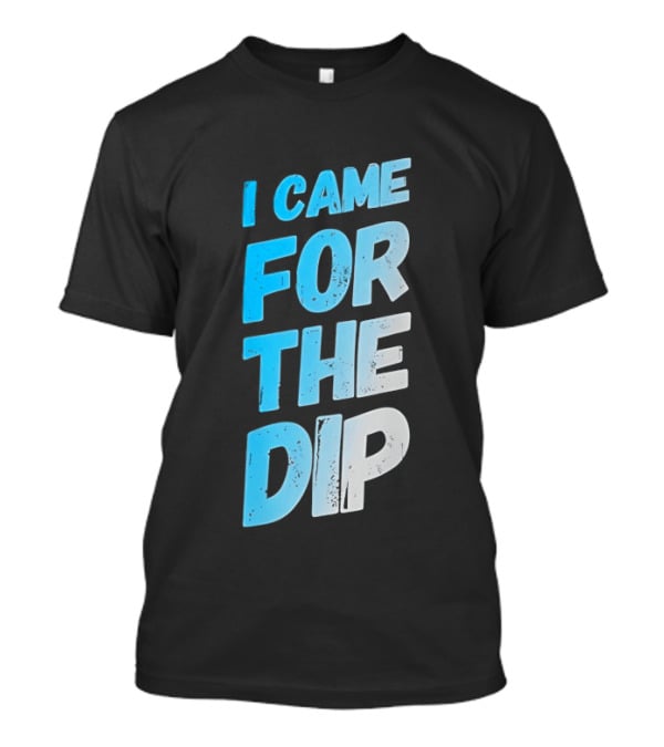 I Came For The Dip T-Shirt