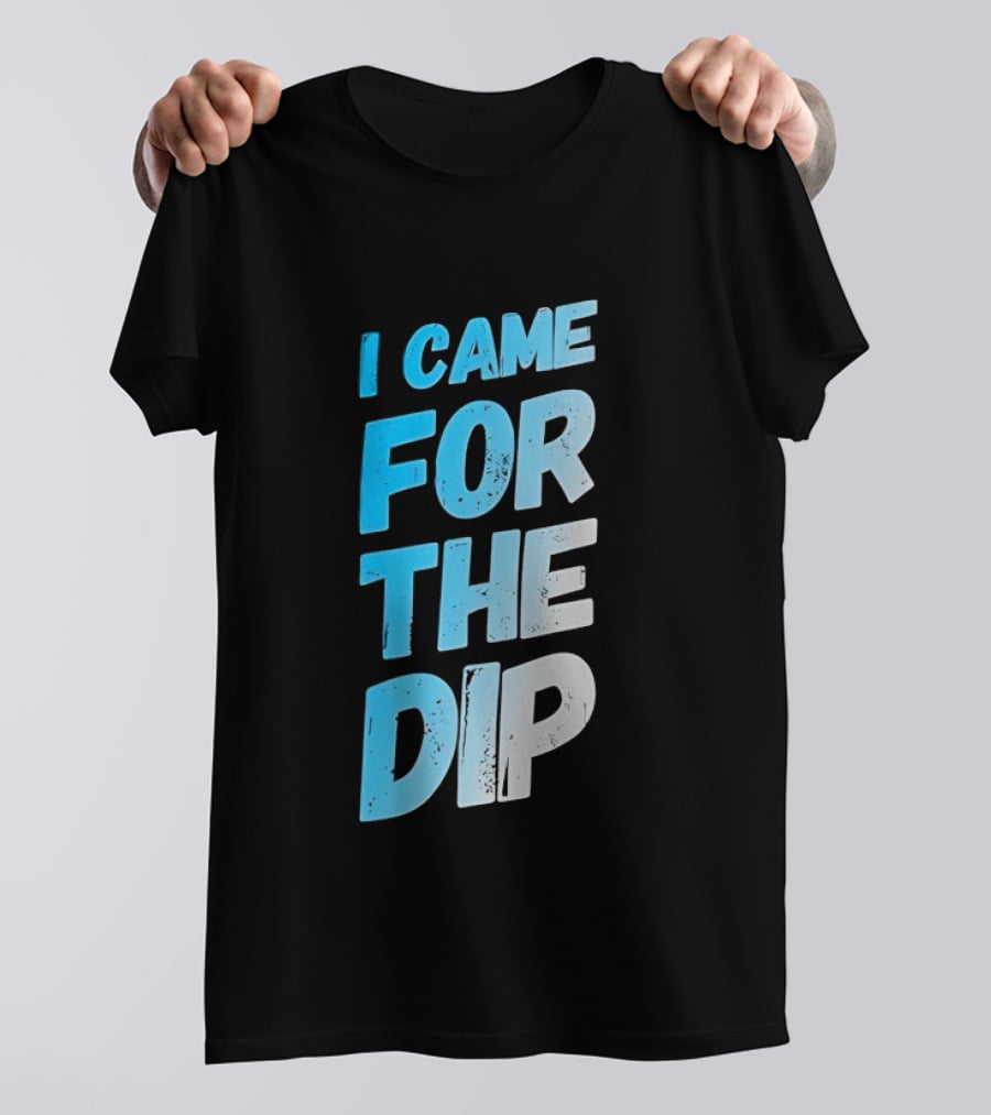 I Came For The Dip T-Shirt