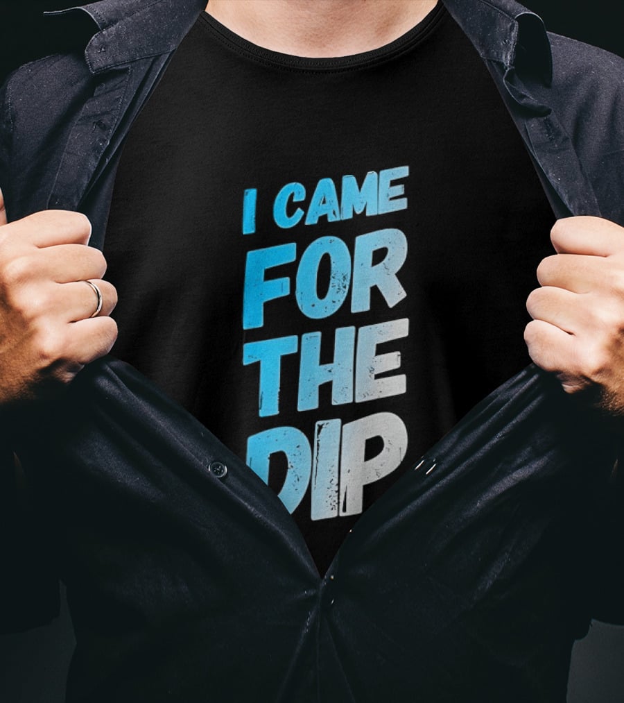 I Came For The Dip T-Shirt