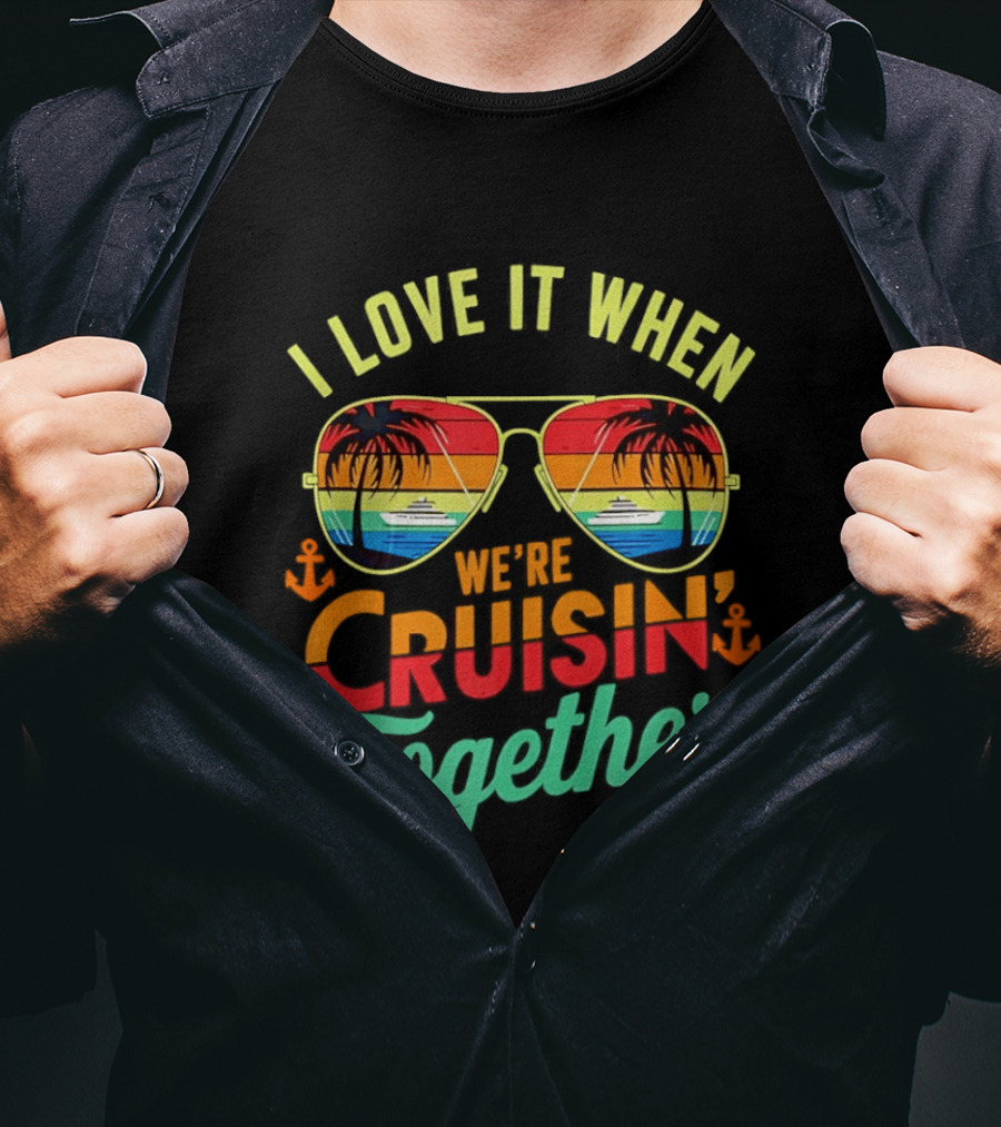 I Love It When We're Cruisin Together Sunglasses Palm Trees Vacation Fun T-Shirt