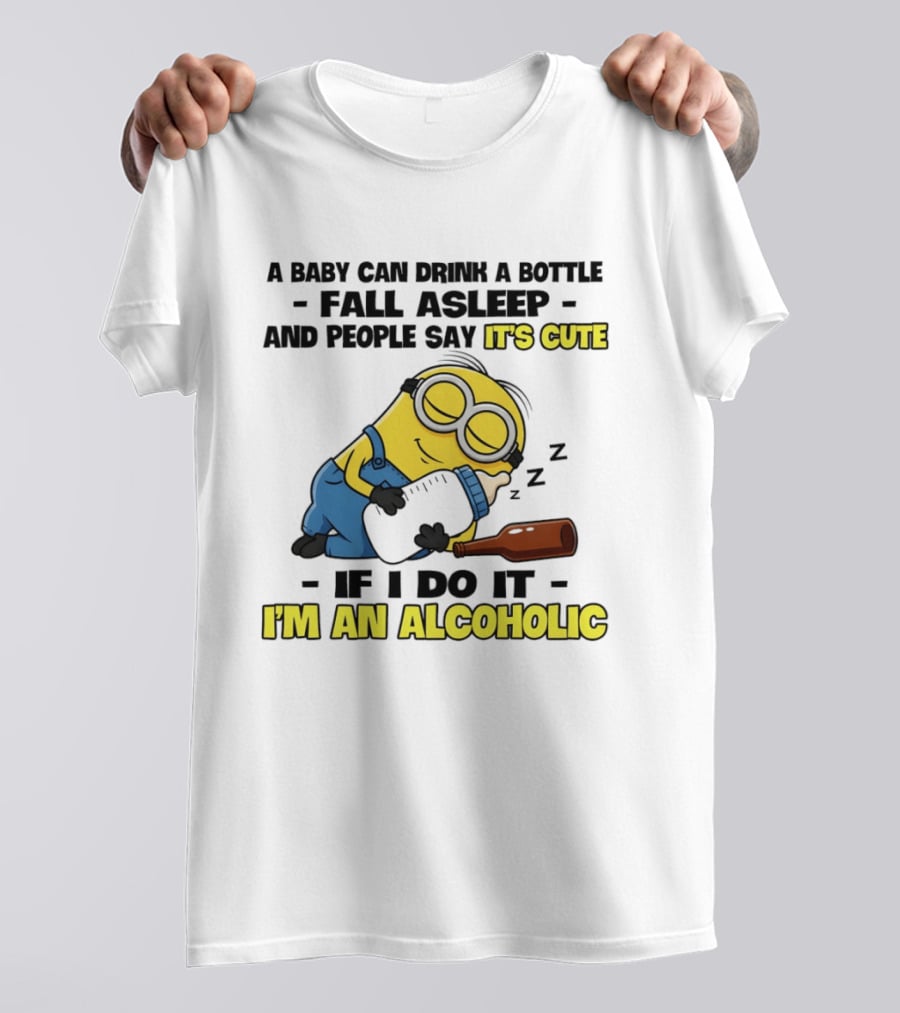 A Baby Can Drink A Bottle Fall Asleep And People Say It's Cute If I Do It I'm An Alcoholic Minion T-Shirt
