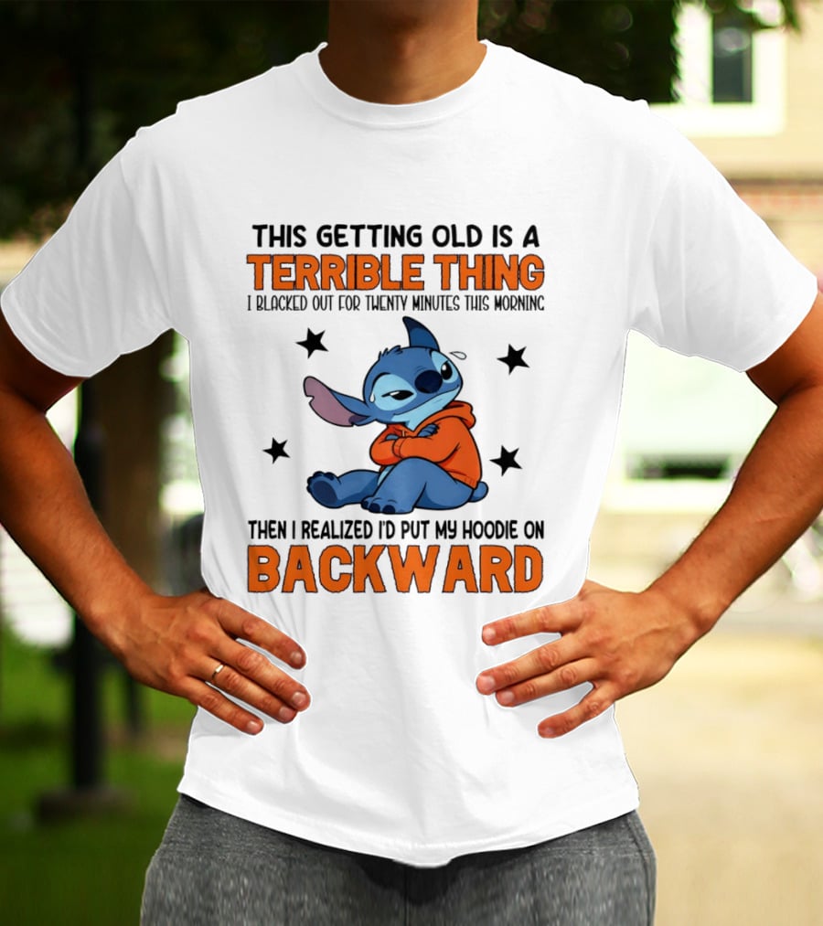 Stitch This Getting Old Is A Terrible Thing I Blacked Out For Twenty Minutes Then I Realized I'd Put My On Backward T-Shirt