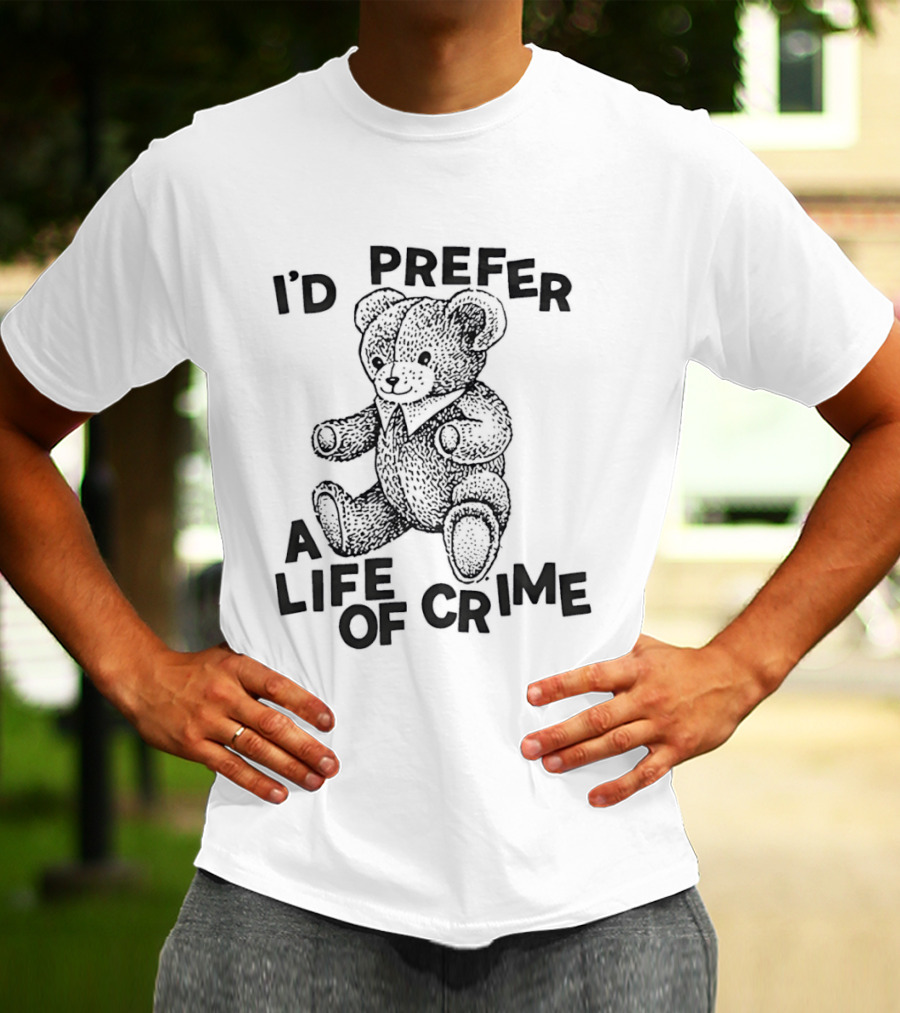 I'd Prefer A Life Of Crime Teddy Bear T-Shirt