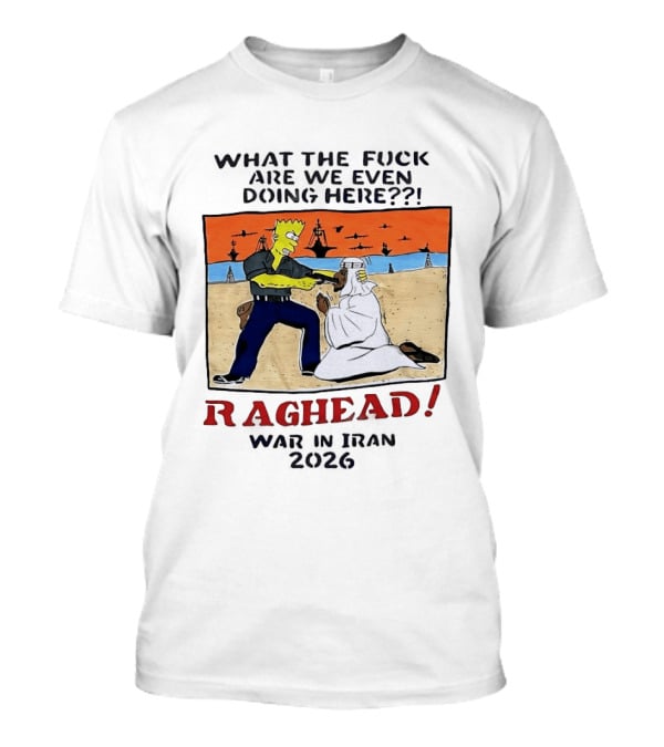 What The Fck Are We Even Doing Here Raghead War In Iran 2026 T-Shirt