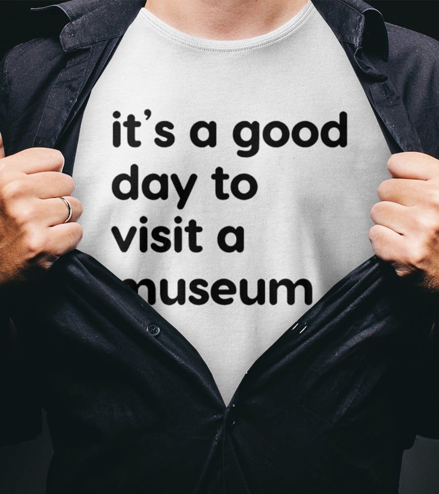 It's A Good Day To Visit A Museum T-Shirt