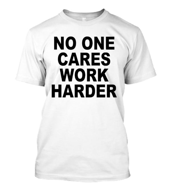 No One Cares Work Harder Motivation T-Shirt