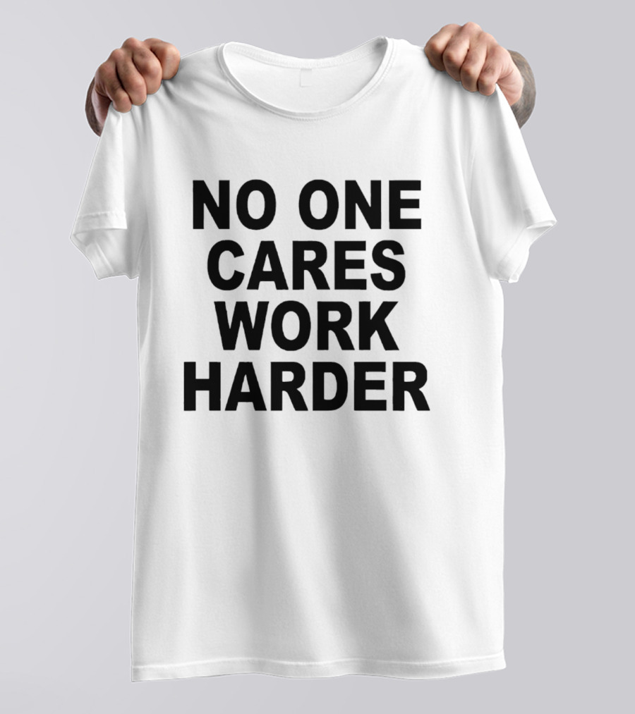No One Cares Work Harder Motivation T-Shirt