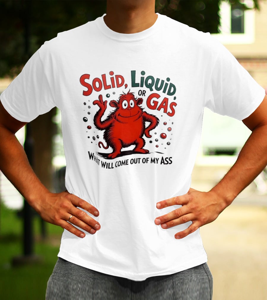 Solid Liquid Or Gas What Will Come Out Of My Ass Dr Seuss T-Shirt
