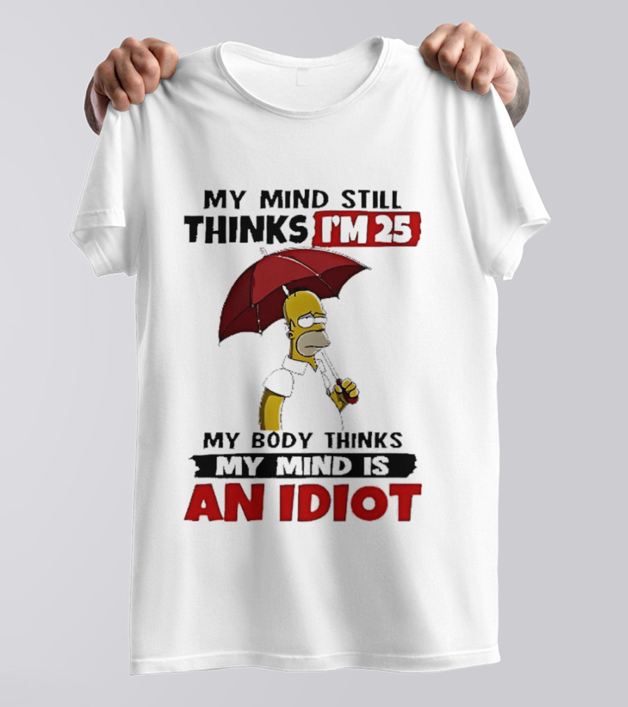 Homer Holding Umbrella My Mind Still Thinks I'm 25 My Body Thinks My Mind Is An Idiot T-Shirt
