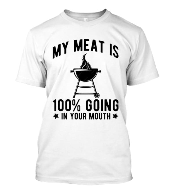 My Meat Is 100% Going In Your Mouth BBQ Grill Humor T-Shirt