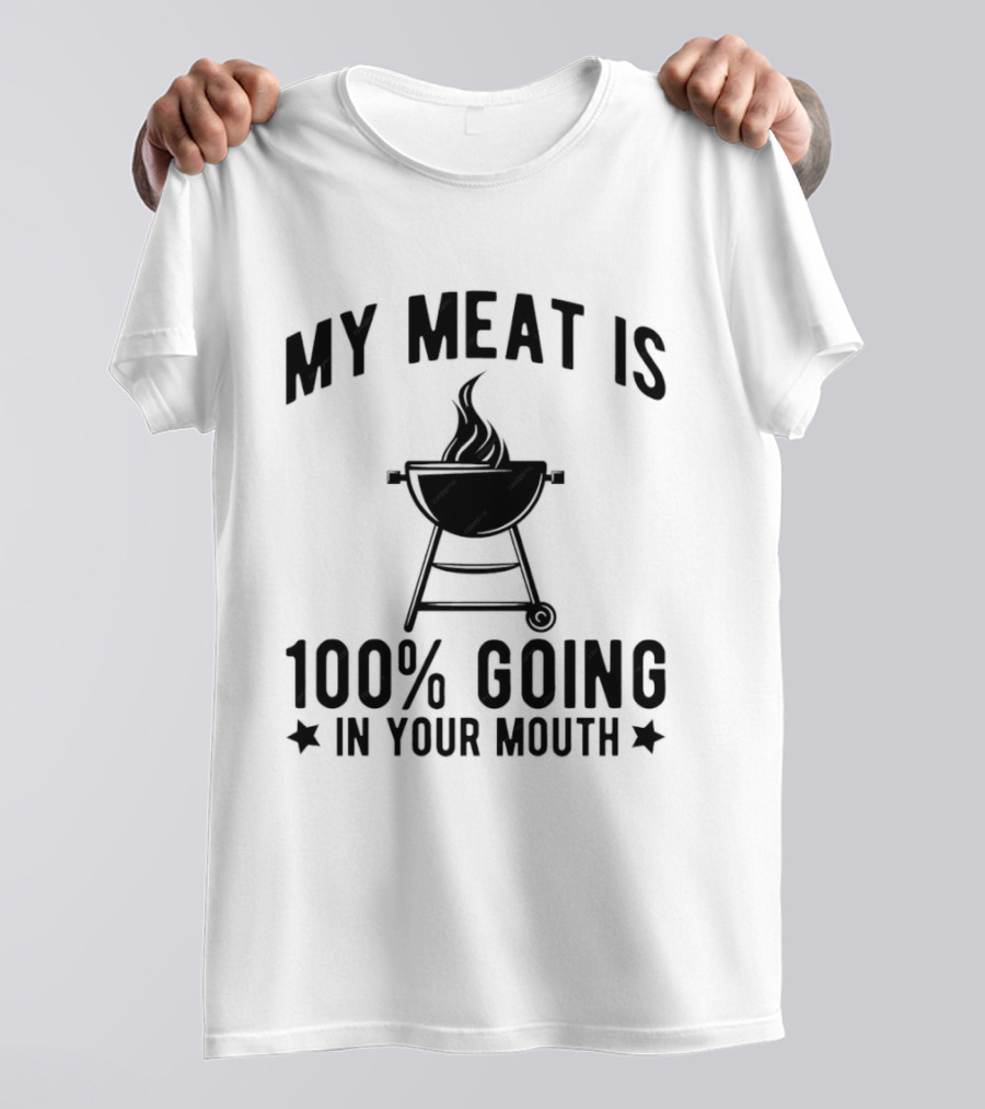 My Meat Is 100% Going In Your Mouth BBQ Grill Humor T-Shirt