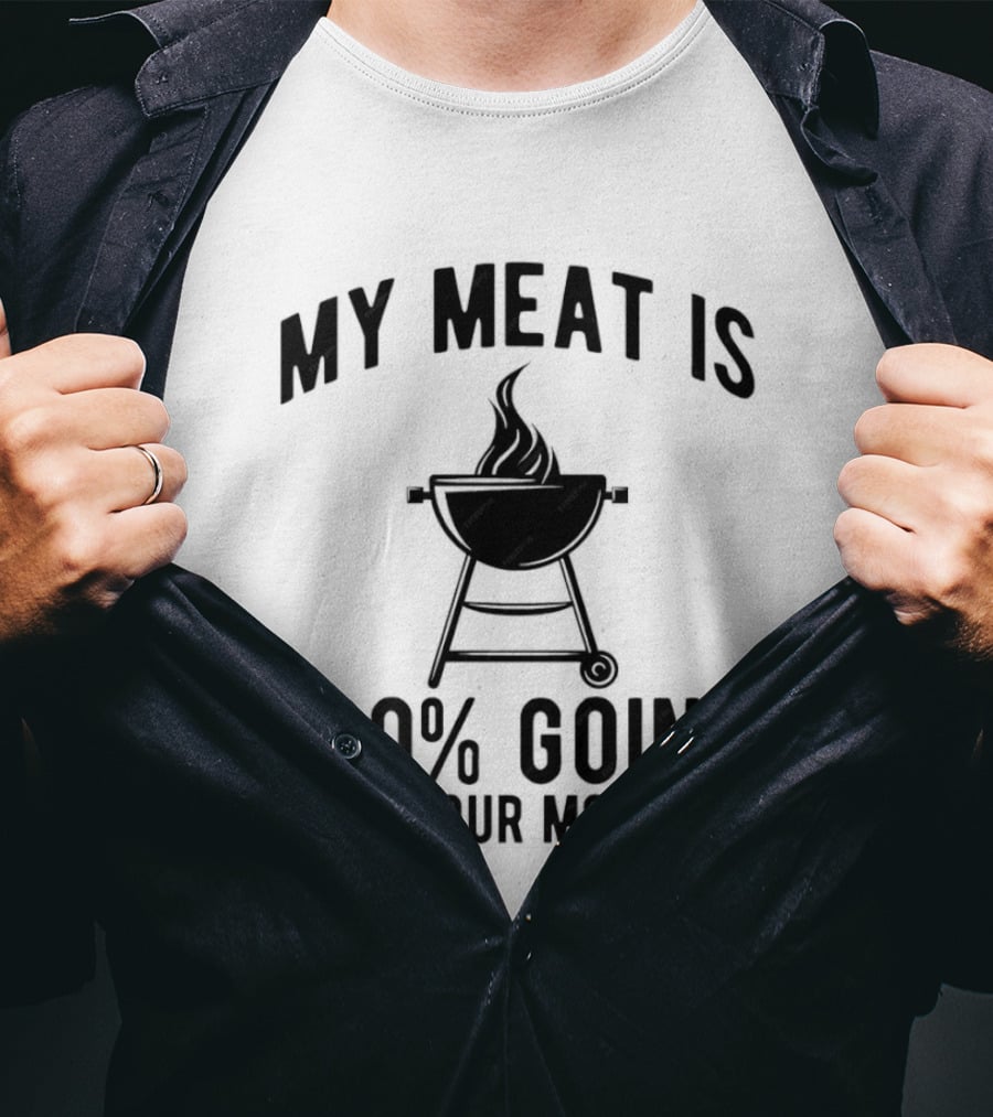 My Meat Is 100% Going In Your Mouth BBQ Grill Humor T-Shirt