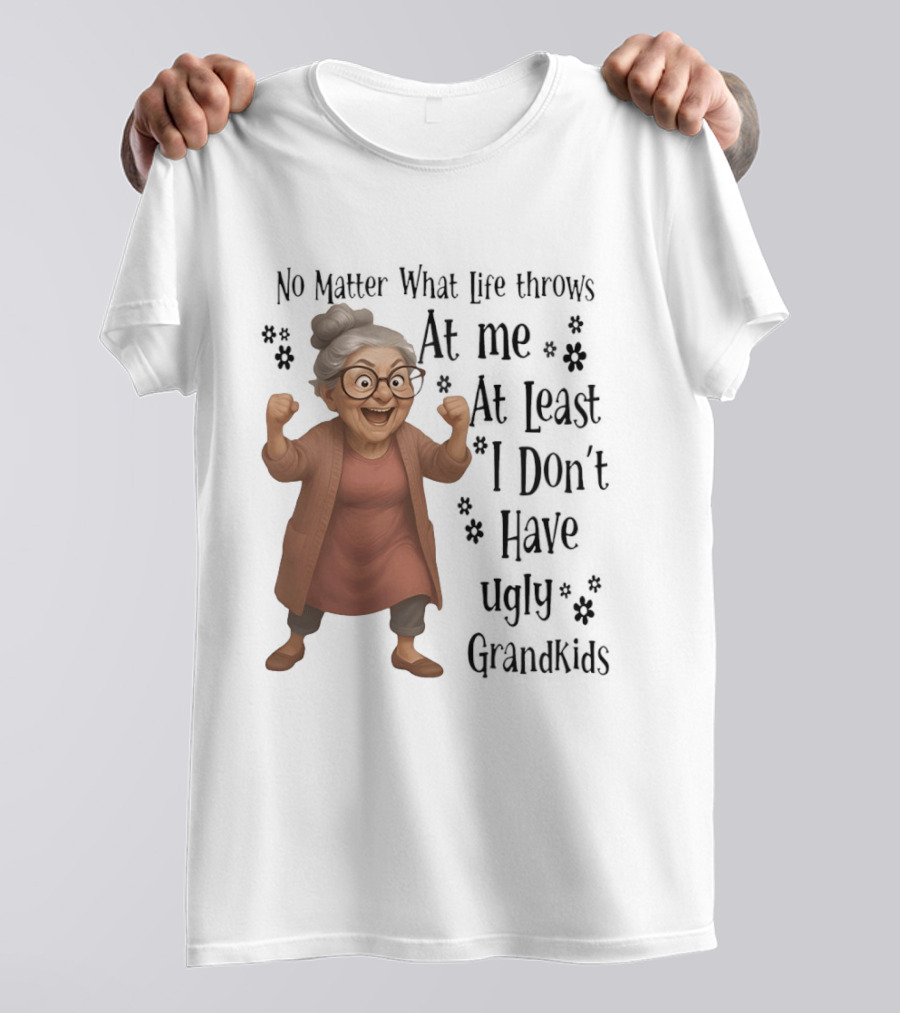 No Matter What Life Throws At Me At Least I Don't Have Ugly Grandkids Funny Grandma T-Shirt