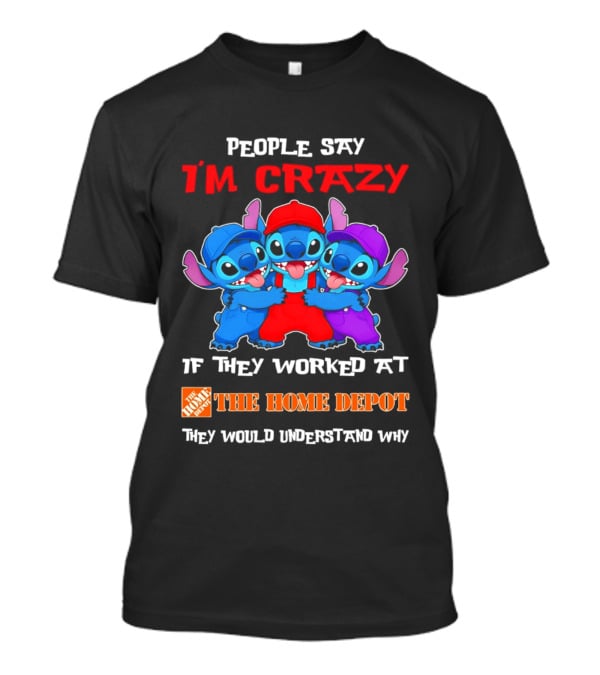 People Say I'm Crazy If They Worked At The Home Depot They Would Understand Why Blue Characters T-Shirt