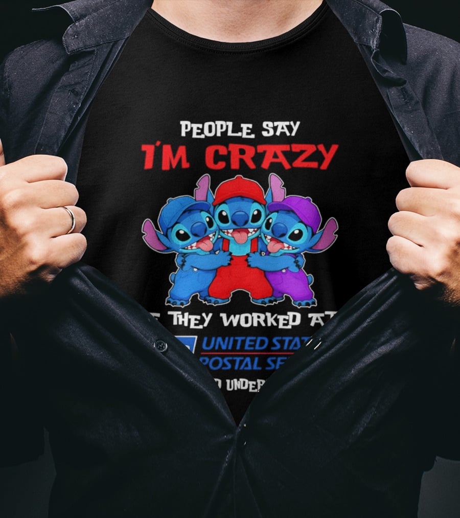 People Say I'm Crazy If They Worked At United States Postal Service They Would Understand Why Stitch Characters T-Shirt