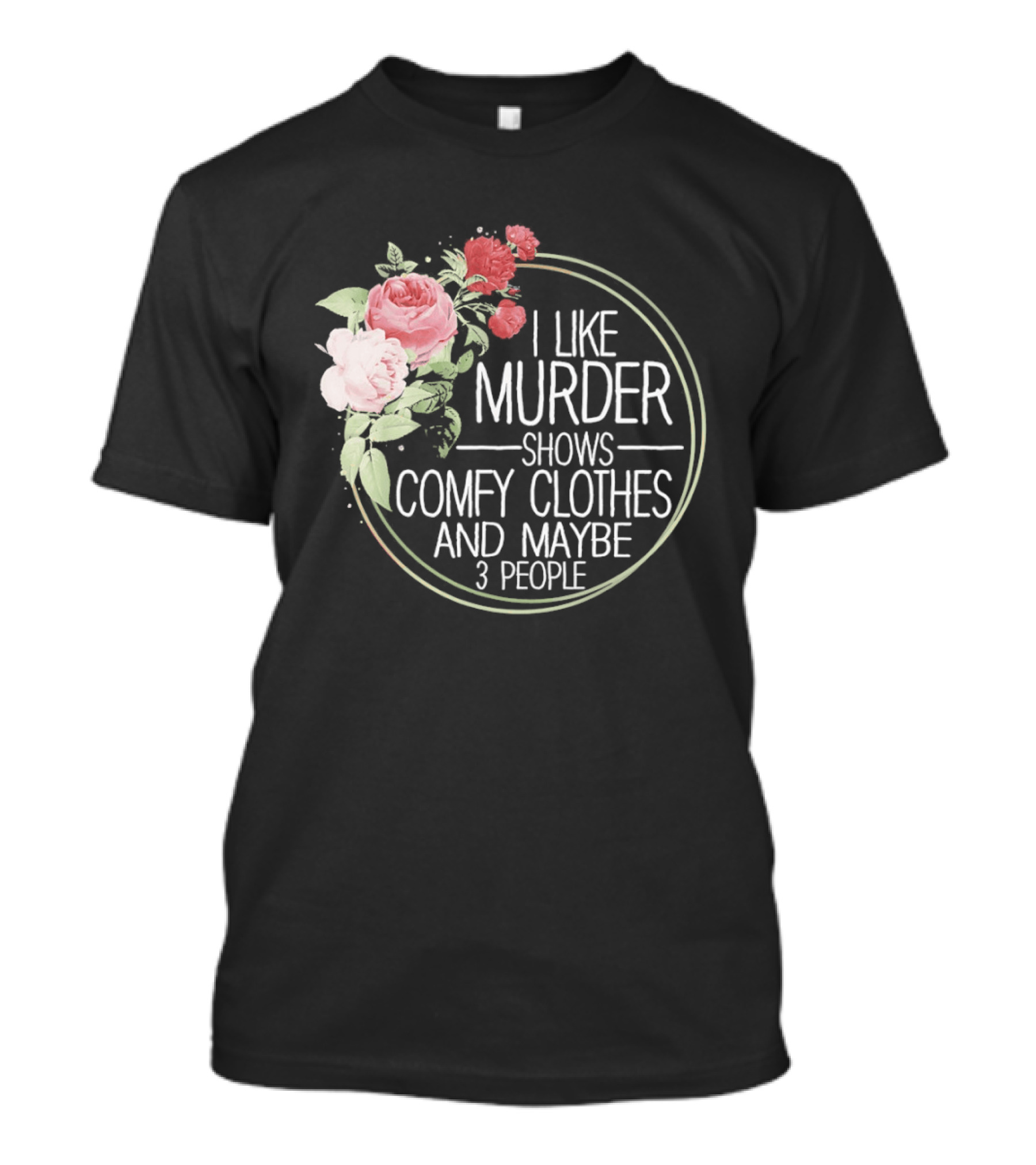 I Like Murder Shows Comfy Clothes And Maybe 3 People Floral T-Shirt