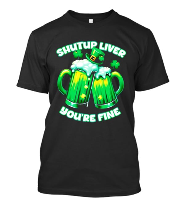 Shut Up Liver You're Fine Green Beer S Shamrock Hat T-Shirt