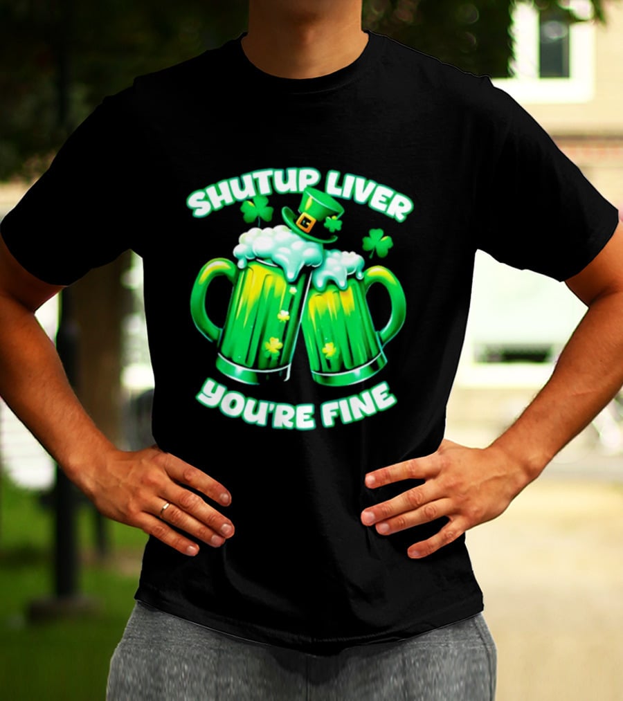 Shut Up Liver You're Fine Green Beer S Shamrock Hat T-Shirt